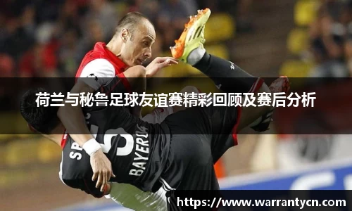 荷兰与秘鲁足球友谊赛精彩回顾及赛后分析