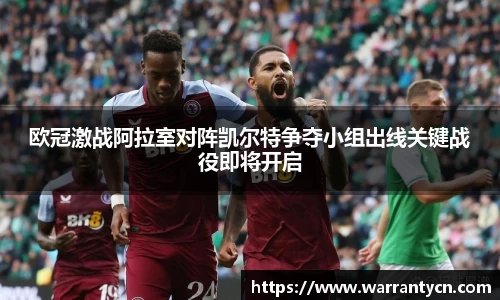 欧冠激战阿拉室对阵凯尔特争夺小组出线关键战役即将开启