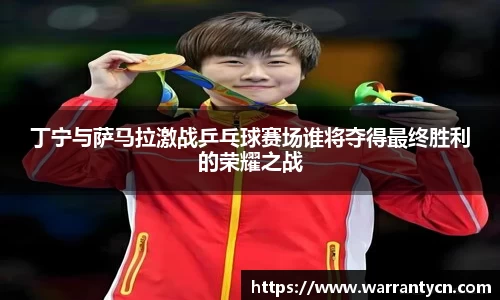 丁宁与萨马拉激战乒乓球赛场谁将夺得最终胜利的荣耀之战