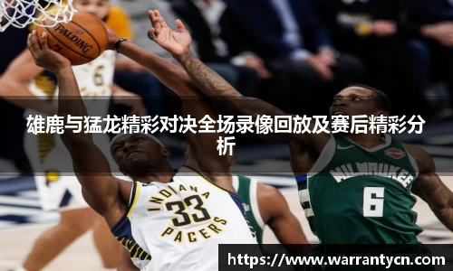 雄鹿与猛龙精彩对决全场录像回放及赛后精彩分析